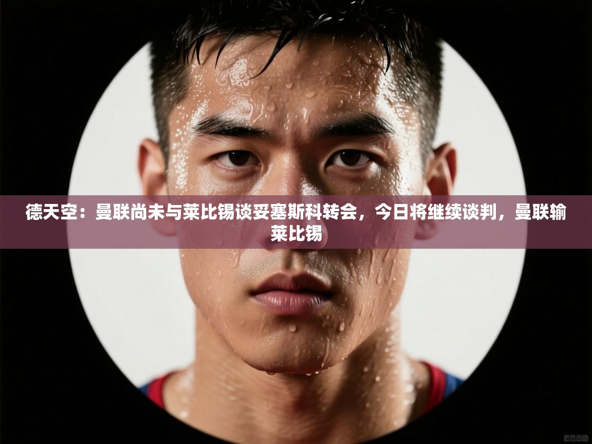 德天空：曼联尚未与莱比锡谈妥塞斯科转会，今日将继续谈判，曼联输莱比锡  第1张