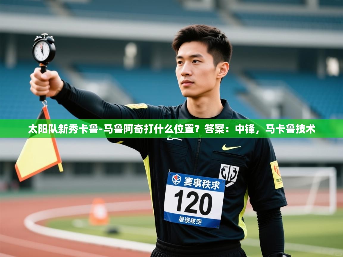 太阳队新秀卡鲁-马鲁阿奇打什么位置？答案：中锋，马卡鲁技术  第1张