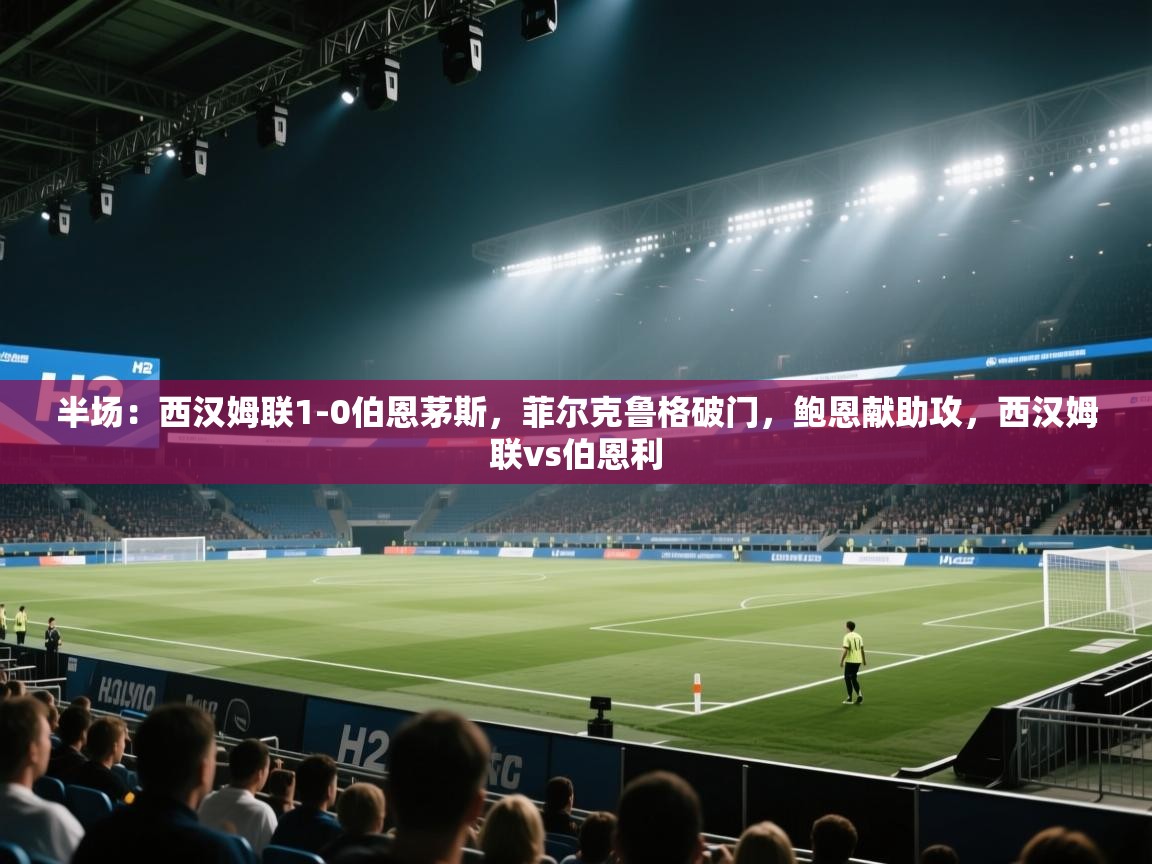 半场:西汉姆联1-0伯恩茅斯,菲尔克鲁格破门,鲍恩献助攻,西汉姆联vs伯恩利 第2张