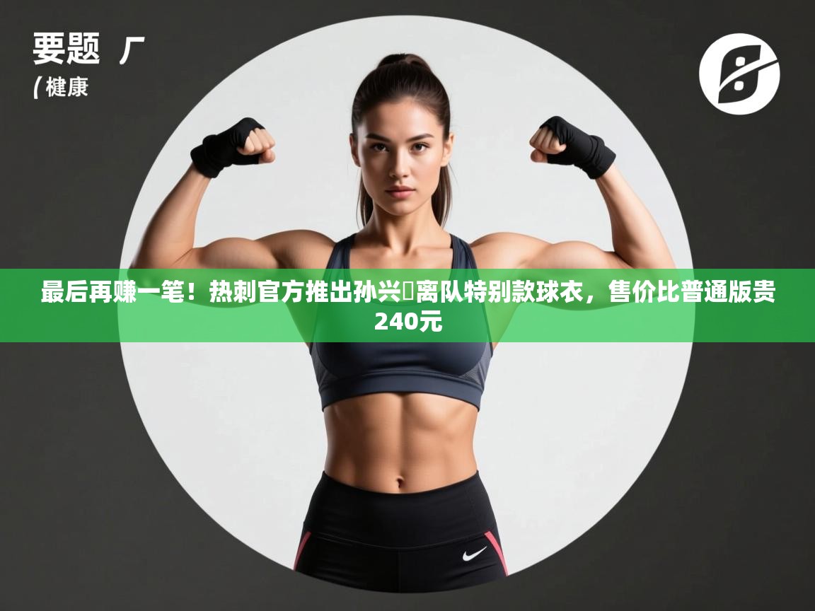 最后再赚一笔!热刺官方推出孙兴慜离队特别款球衣,售价比普通版贵240元 第2张