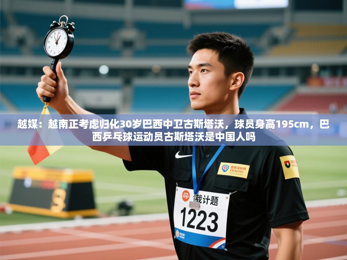 越媒:越南正考虑归化30岁巴西中卫古斯塔沃,球员身高195cm,巴西乒乓球运动员古斯塔沃是中国人吗 第2张