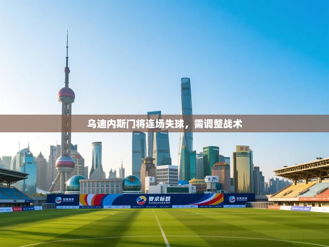 乌迪内斯门将连场失球,需调整战术 第2张