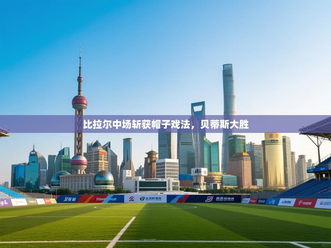 比拉尔中场斩获帽子戏法，贝蒂斯大胜  第1张