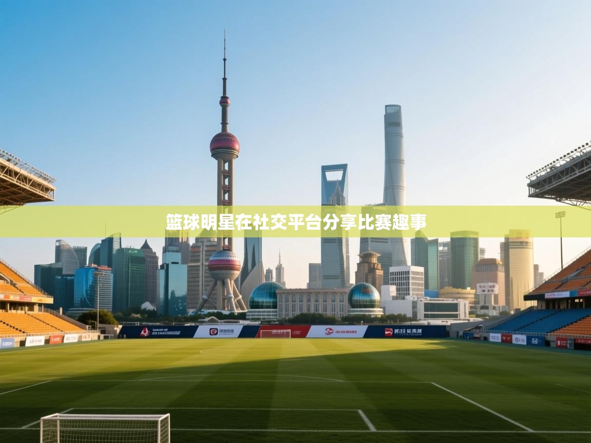 篮球明星在社交平台分享比赛趣事  第1张