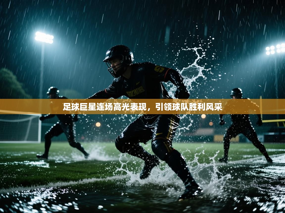 足球巨星连场高光表现，引领球队胜利风采  第1张